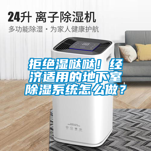拒絕濕噠噠！經(jīng)濟適用的地下室除濕系統(tǒng)怎么做？