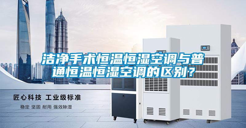 潔凈手術恒溫恒濕空調與普通恒溫恒濕空調的區別？