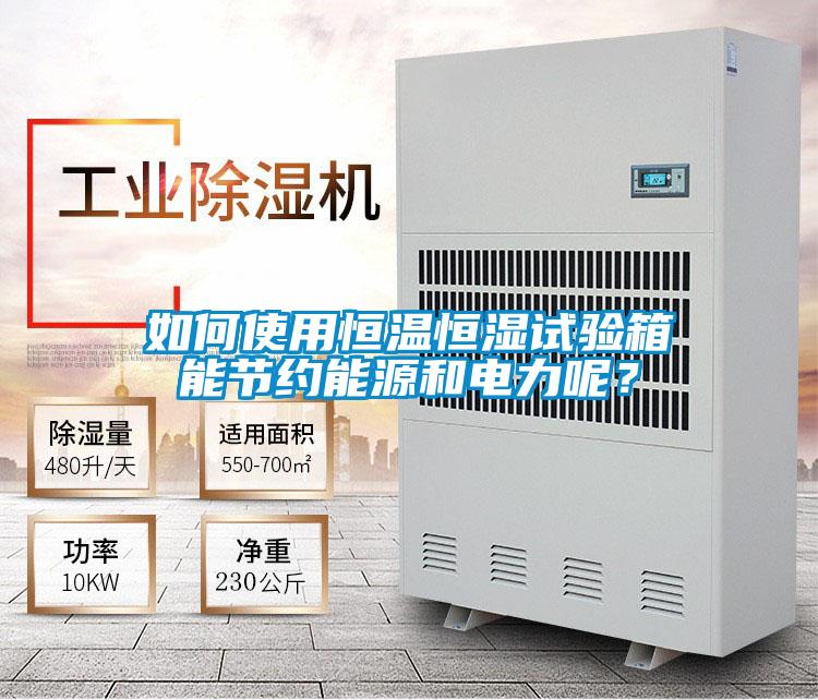 如何使用恒溫恒濕試驗箱能節約能源和電力呢？