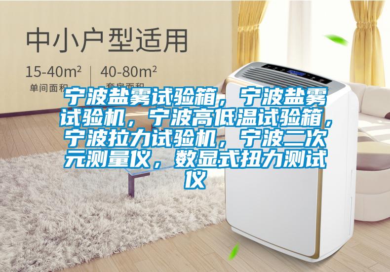 寧波鹽霧試驗箱，寧波鹽霧試驗機，寧波高低溫試驗箱，寧波拉力試驗機，寧波二次元測量儀，數(shù)顯式扭力測試儀