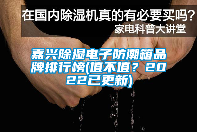 嘉興除濕電子防潮箱品牌排行榜(值不值？2022已更新)