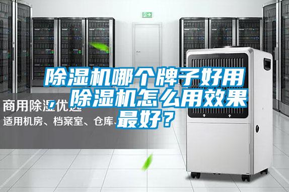 除濕機(jī)哪個(gè)牌子好用，除濕機(jī)怎么用效果最好？