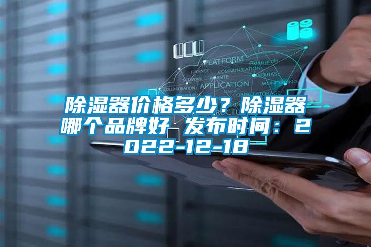 除濕器價格多少？除濕器哪個品牌好 發布時間：2022-12-18