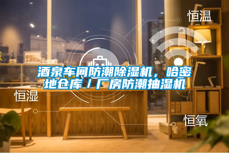 酒泉車間防潮除濕機，哈密地倉庫／廠房防潮抽濕機