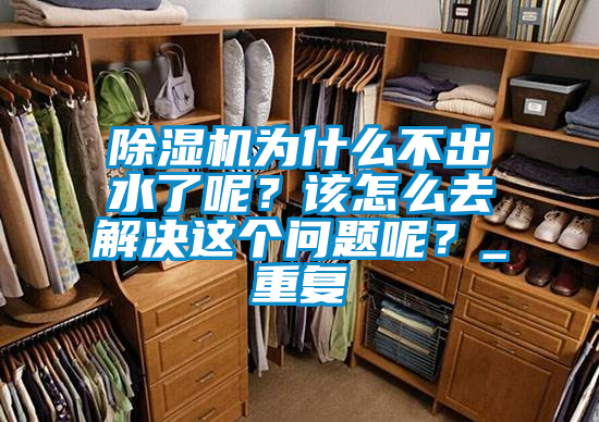 除濕機(jī)為什么不出水了呢？該怎么去解決這個(gè)問題呢？_重復(fù)
