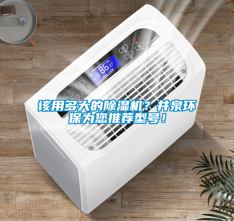 該用多大的除濕機？井泉環(huán)保為您推薦型號！