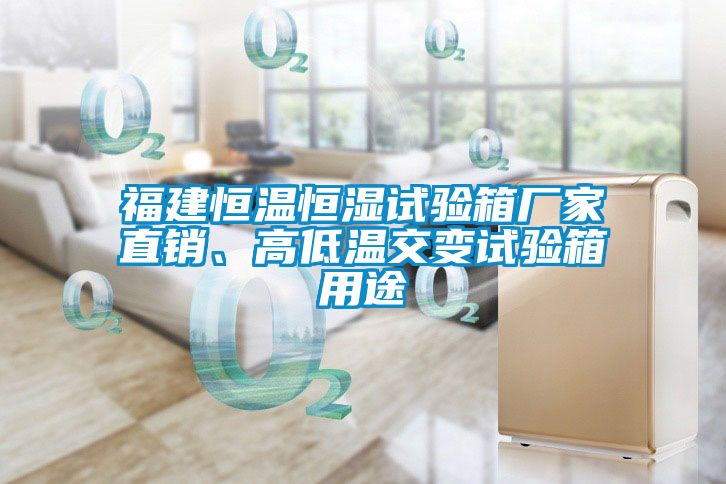 福建恒溫恒濕試驗(yàn)箱廠家直銷、高低溫交變?cè)囼?yàn)箱用途