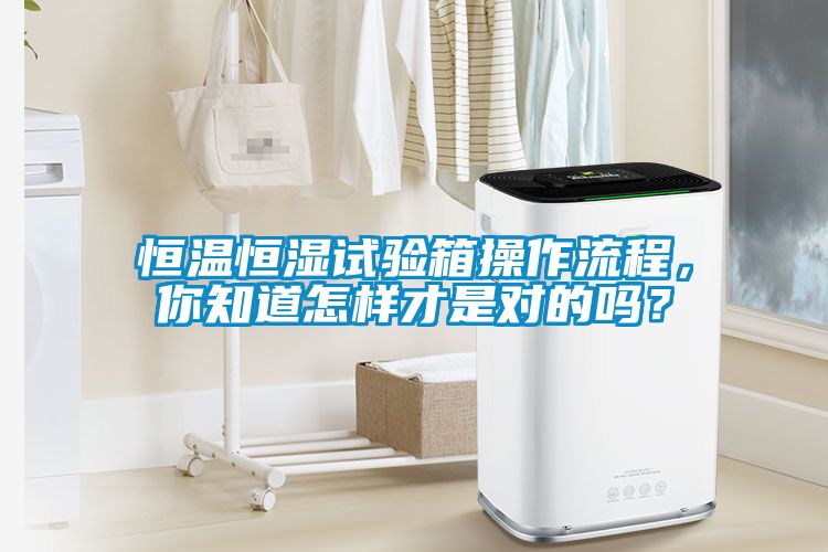 恒溫恒濕試驗(yàn)箱操作流程，你知道怎樣才是對(duì)的嗎？