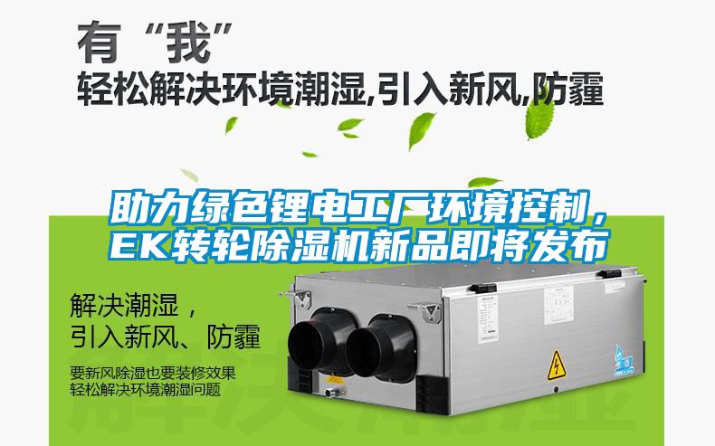 助力綠色鋰電工廠環(huán)境控制，EK轉(zhuǎn)輪除濕機新品即將發(fā)布