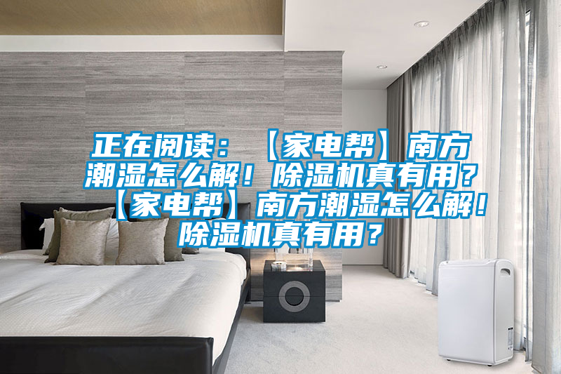 正在閱讀：【家電幫】南方潮濕怎么解！除濕機真有用？【家電幫】南方潮濕怎么解！除濕機真有用？