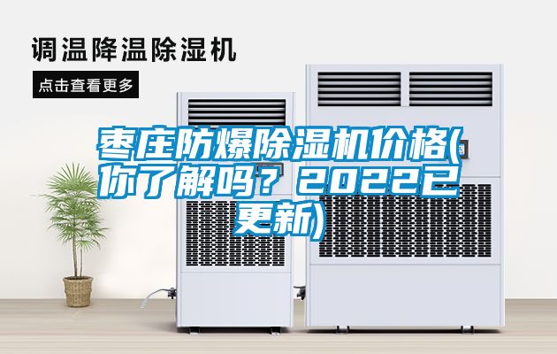 棗莊防爆除濕機(jī)價格(你了解嗎？2022已更新)