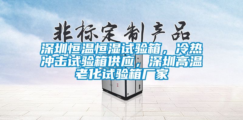 深圳恒溫恒濕試驗箱，冷熱沖擊試驗箱供應(yīng)，深圳高溫老化試驗箱廠家