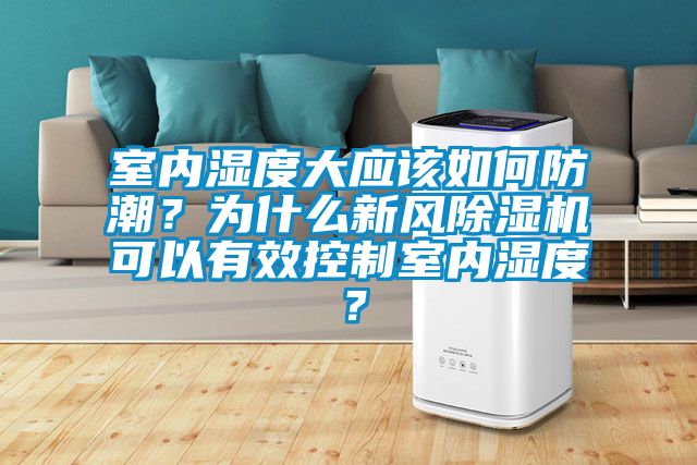 室內濕度大應該如何防潮？為什么新風除濕機可以有效控制室內濕度？