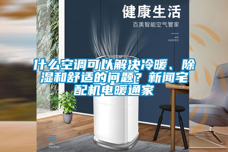 什么空調(diào)可以解決冷暖、除濕和舒適的問題？新聞?wù)錂C(jī)電暖通家
