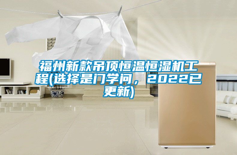 福州新款吊頂恒溫恒濕機(jī)工程(選擇是門學(xué)問，2022已更新)
