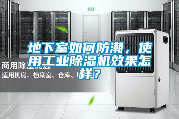 地下室如何防潮，使用工業(yè)除濕機效果怎樣？