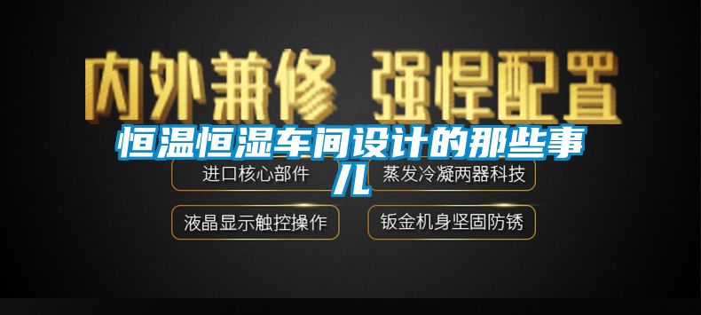 恒溫恒濕車間設(shè)計(jì)的那些事兒