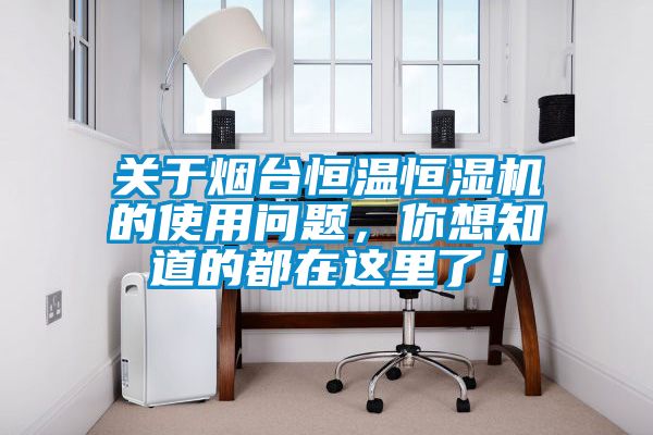 關于煙臺恒溫恒濕機的使用問題，你想知道的都在這里了！