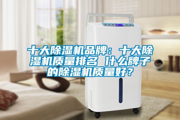 十大除濕機品牌：十大除濕機質量排名 什么牌子的除濕機質量好？