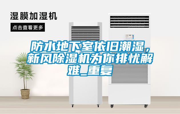 防水地下室依舊潮濕，新風除濕機為你排憂解難_重復