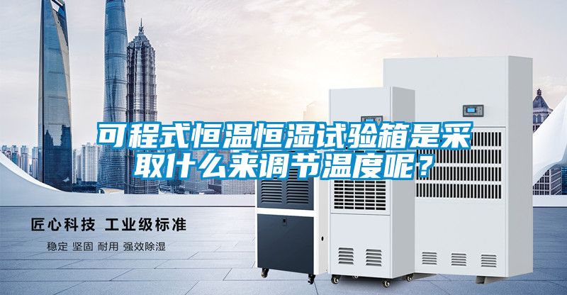 可程式恒溫恒濕試驗(yàn)箱是采取什么來(lái)調(diào)節(jié)溫度呢？