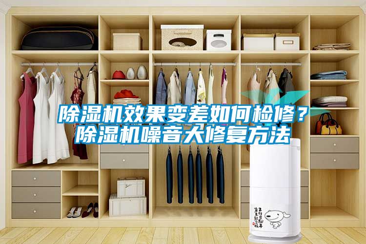 除濕機效果變差如何檢修？除濕機噪音大修復方法