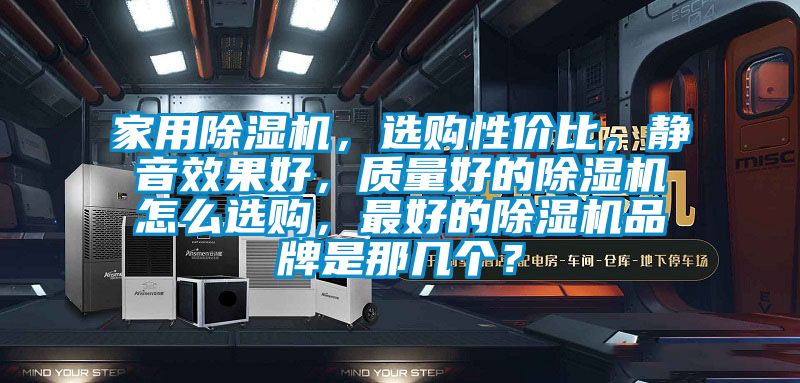 家用除濕機，選購性價比，靜音效果好，質量好的除濕機怎么選購，最好的除濕機品牌是那幾個？