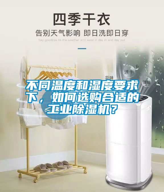 不同溫度和濕度要求下，如何選購合適的工業(yè)除濕機(jī)？