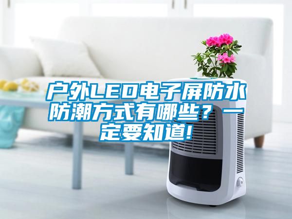 戶外LED電子屏防水防潮方式有哪些？一定要知道!